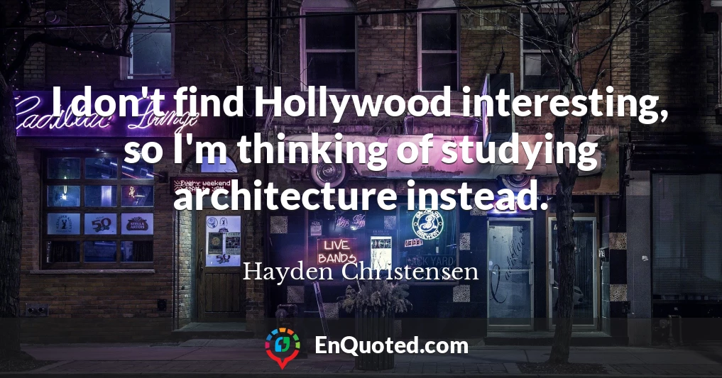 I don't find Hollywood interesting, so I'm thinking of studying architecture instead.