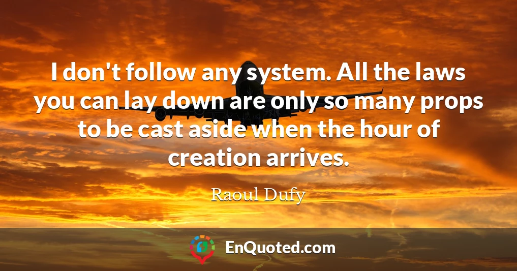 I don't follow any system. All the laws you can lay down are only so many props to be cast aside when the hour of creation arrives.