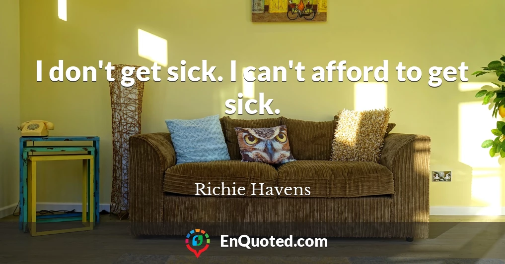 I don't get sick. I can't afford to get sick.