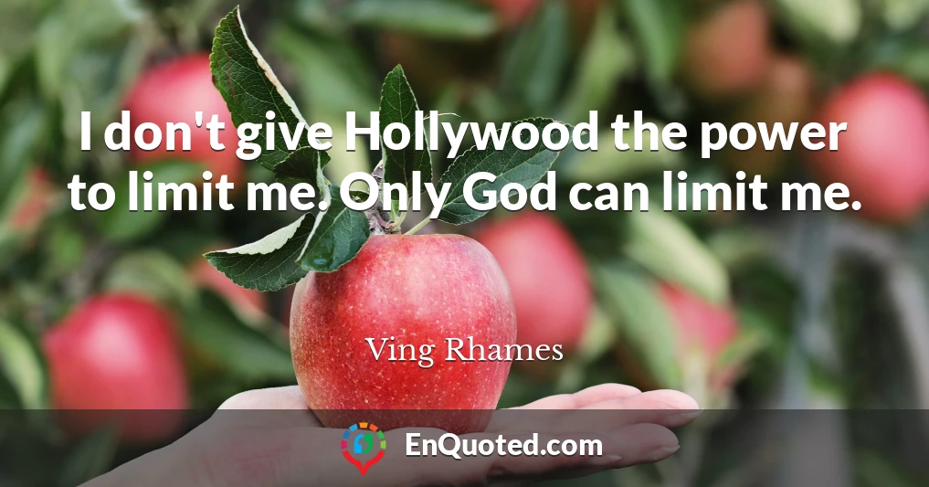 I don't give Hollywood the power to limit me. Only God can limit me.