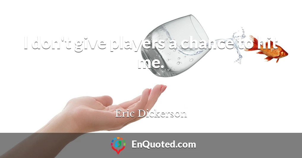 I don't give players a chance to hit me.