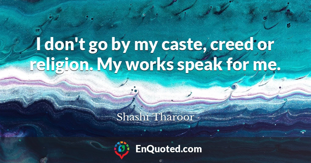 I don't go by my caste, creed or religion. My works speak for me.