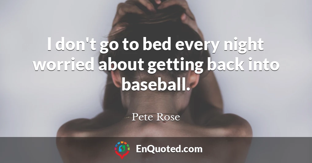 I don't go to bed every night worried about getting back into baseball.