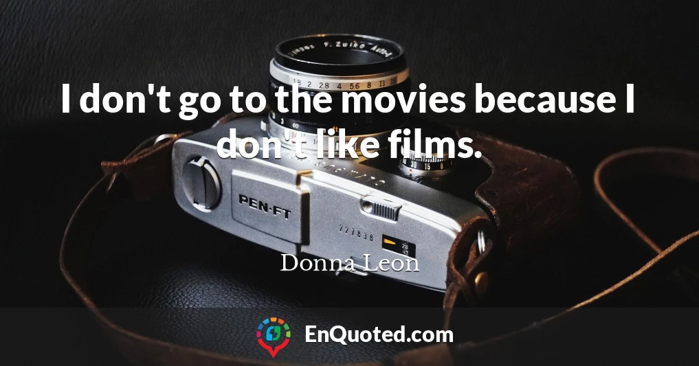I don't go to the movies because I don't like films.