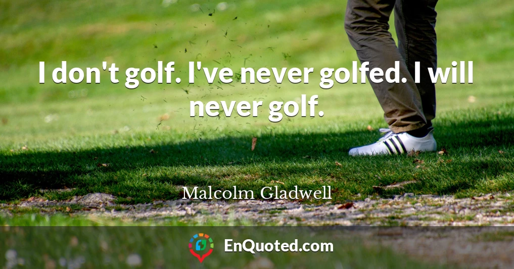 I don't golf. I've never golfed. I will never golf.
