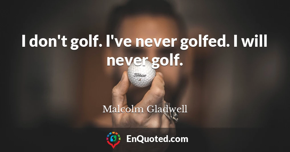 I don't golf. I've never golfed. I will never golf.