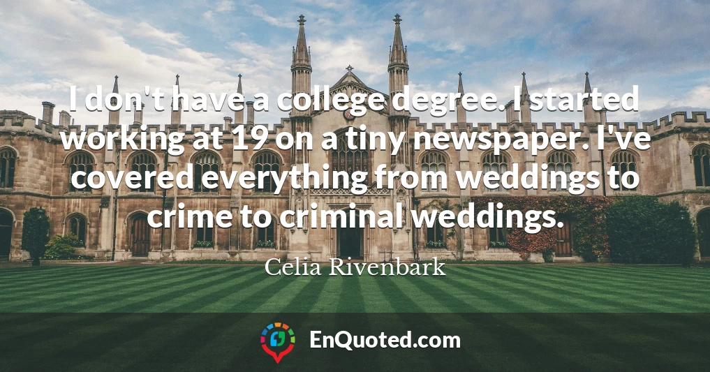 I don't have a college degree. I started working at 19 on a tiny newspaper. I've covered everything from weddings to crime to criminal weddings.