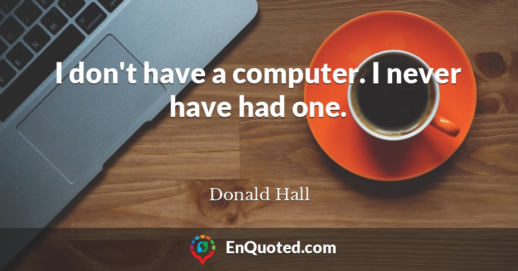 I don't have a computer. I never have had one.