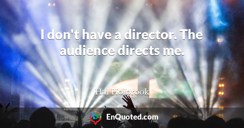 I don't have a director. The audience directs me.