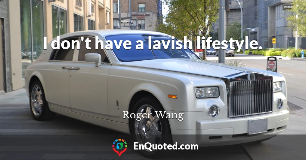 I don't have a lavish lifestyle.