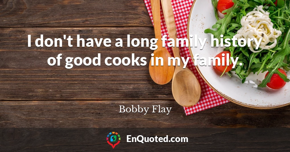 I don't have a long family history of good cooks in my family.