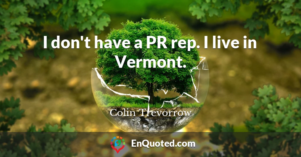 I don't have a PR rep. I live in Vermont.