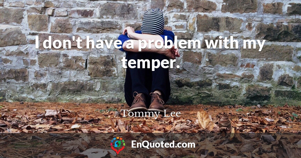 I don't have a problem with my temper.