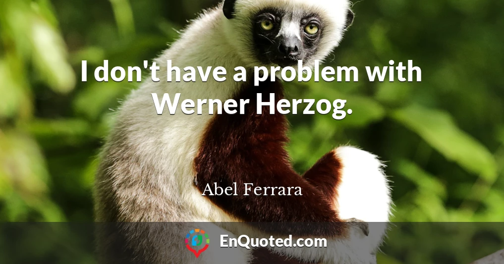 I don't have a problem with Werner Herzog.
