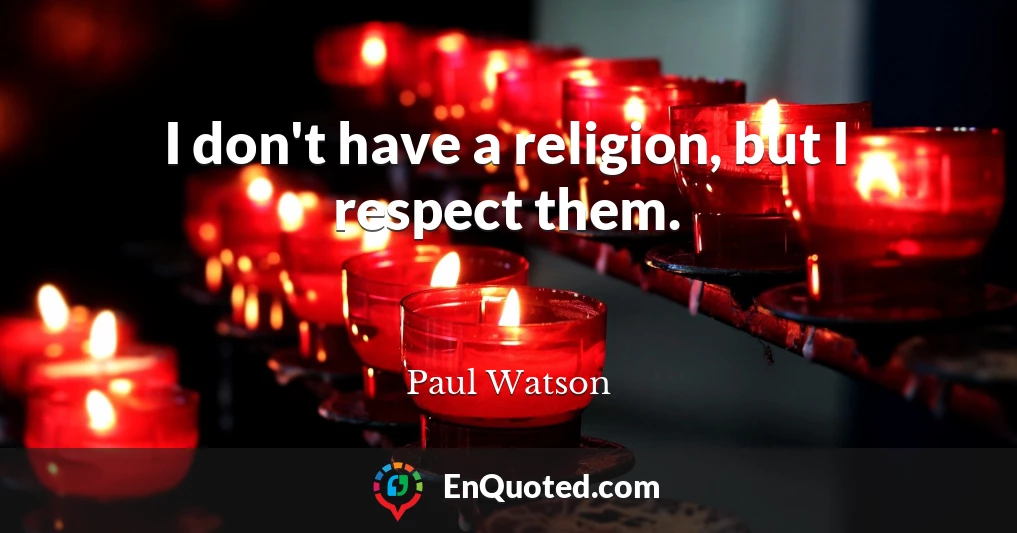 I don't have a religion, but I respect them.
