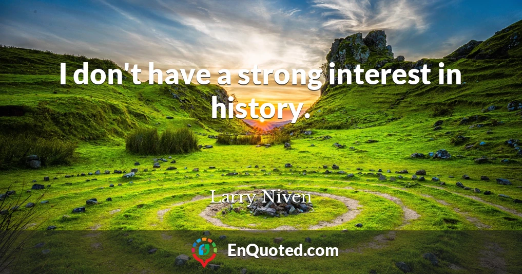 I don't have a strong interest in history.