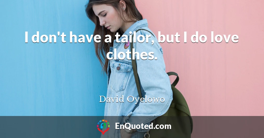 I don't have a tailor, but I do love clothes.