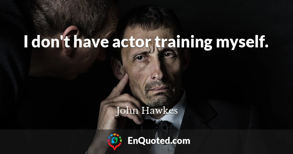 I don't have actor training myself.