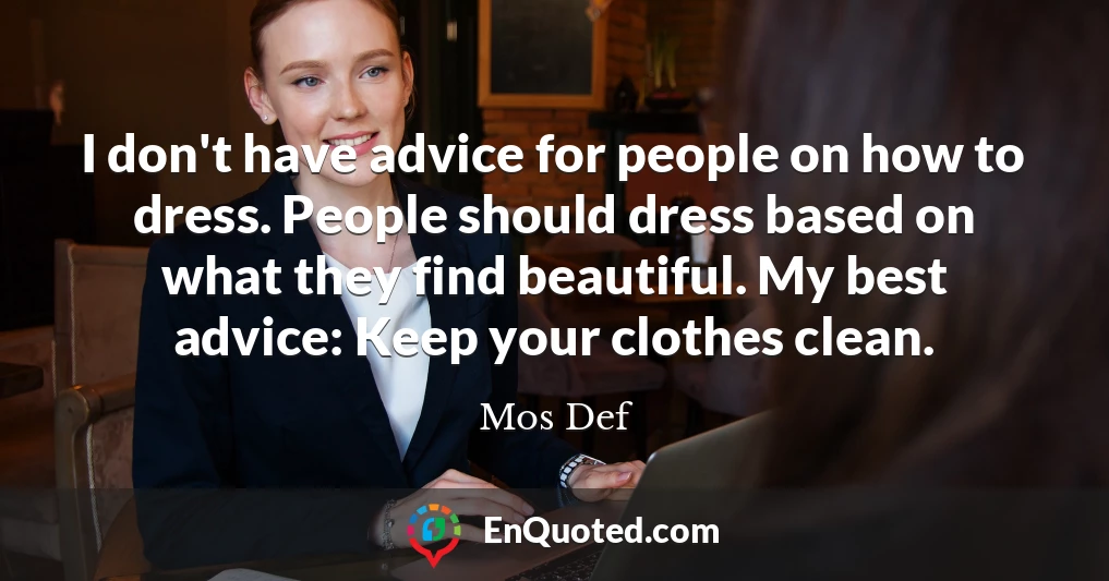 I don't have advice for people on how to dress. People should dress based on what they find beautiful. My best advice: Keep your clothes clean.