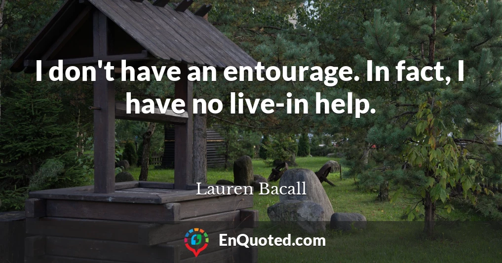 I don't have an entourage. In fact, I have no live-in help.