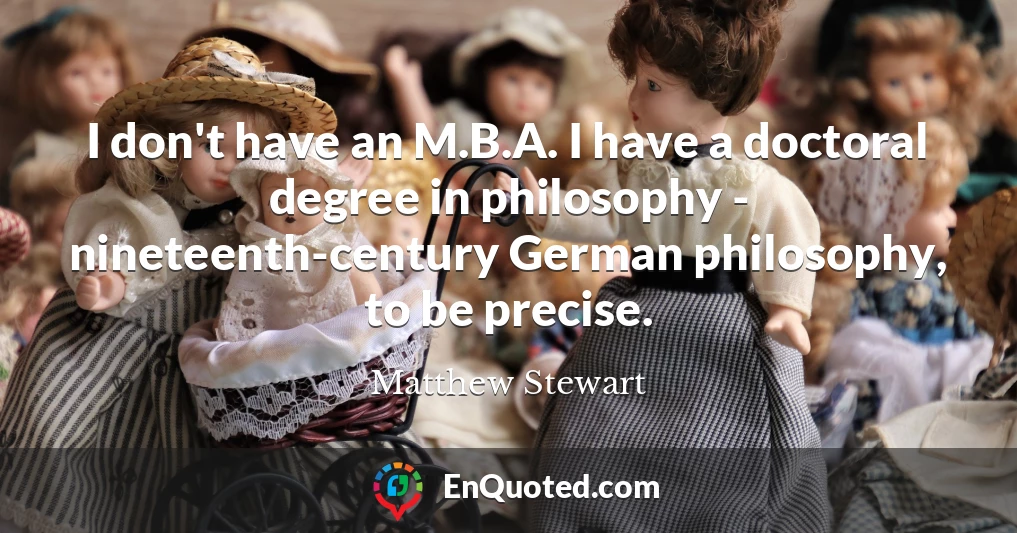 I don't have an M.B.A. I have a doctoral degree in philosophy - nineteenth-century German philosophy, to be precise.