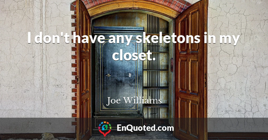 I don't have any skeletons in my closet.