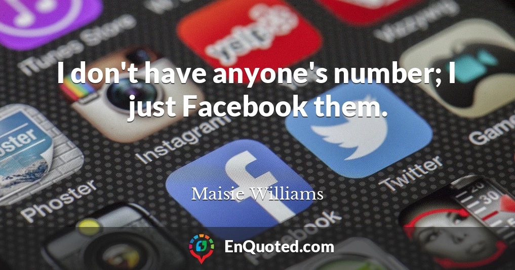 I don't have anyone's number; I just Facebook them.
