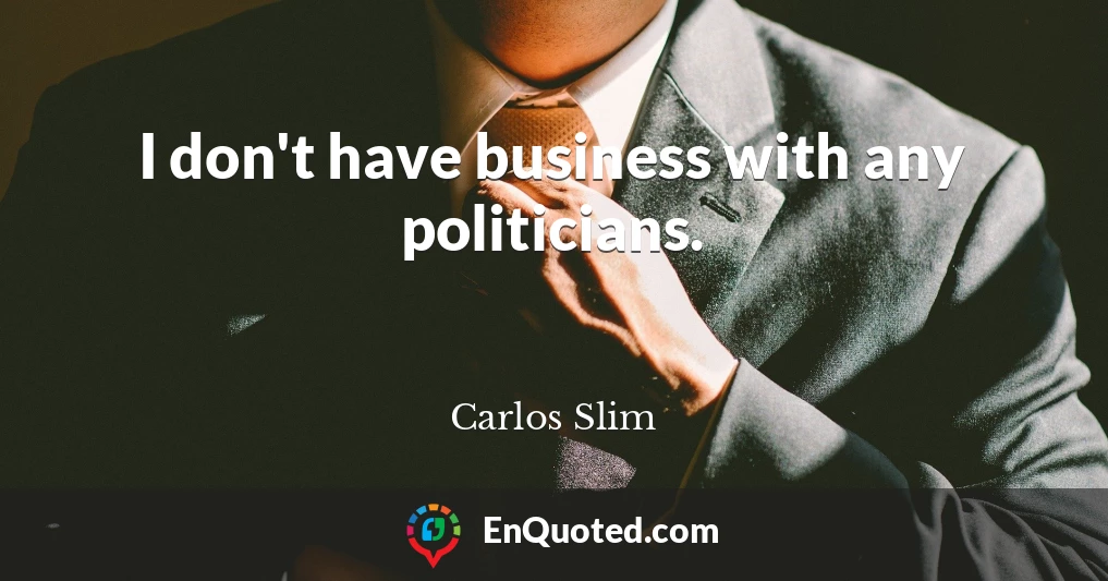 I don't have business with any politicians.