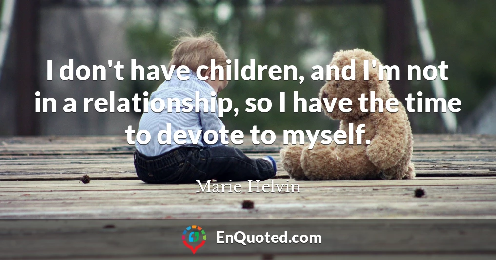 I don't have children, and I'm not in a relationship, so I have the time to devote to myself.