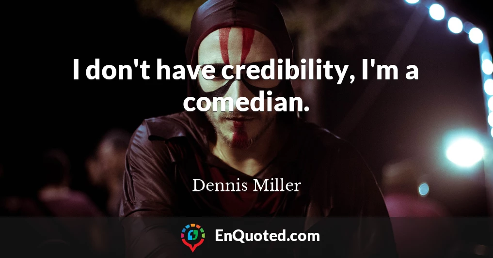 I don't have credibility, I'm a comedian.