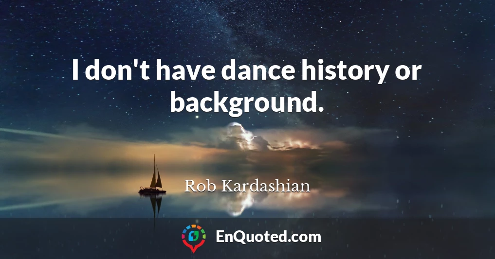 I don't have dance history or background.