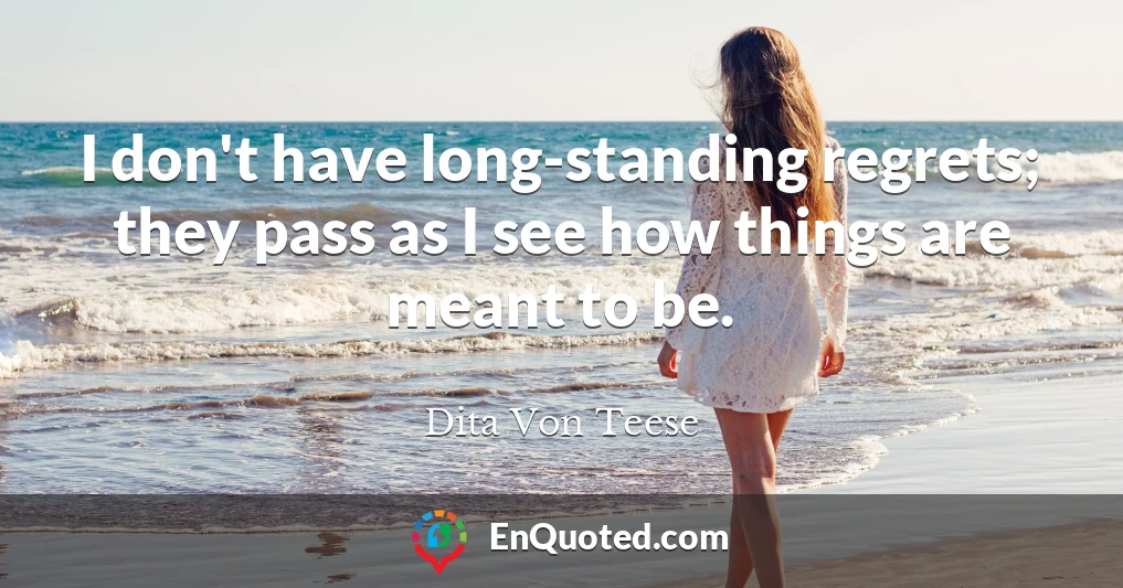 I don't have long-standing regrets; they pass as I see how things are meant to be.