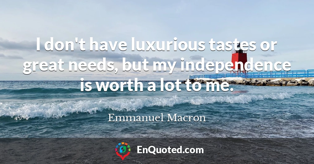 I don't have luxurious tastes or great needs, but my independence is worth a lot to me.