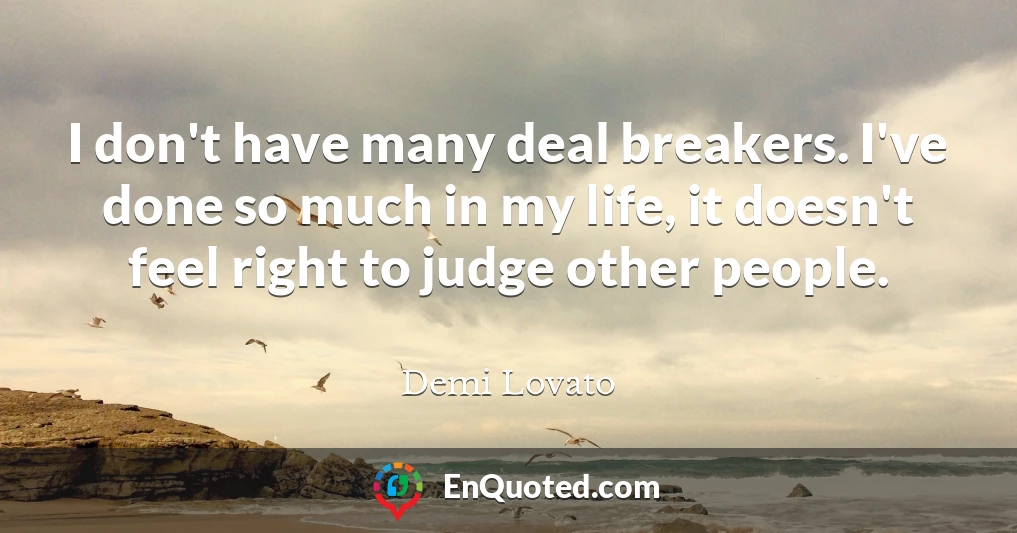 I don't have many deal breakers. I've done so much in my life, it doesn't feel right to judge other people.