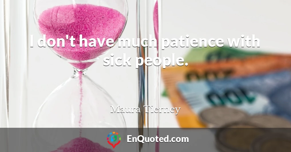 I don't have much patience with sick people.