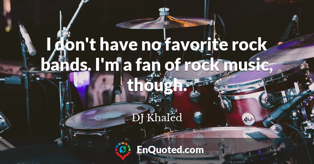 I don't have no favorite rock bands. I'm a fan of rock music, though.