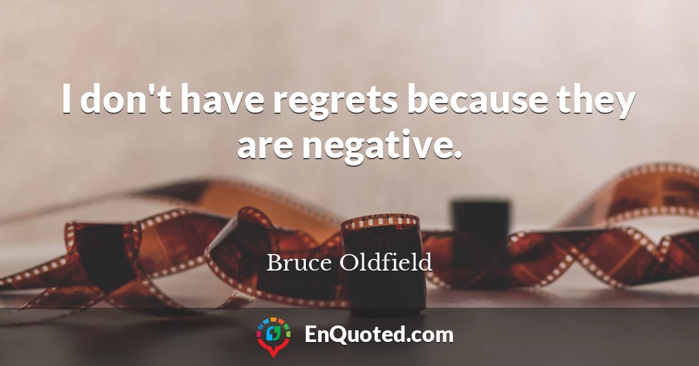 I don't have regrets because they are negative.