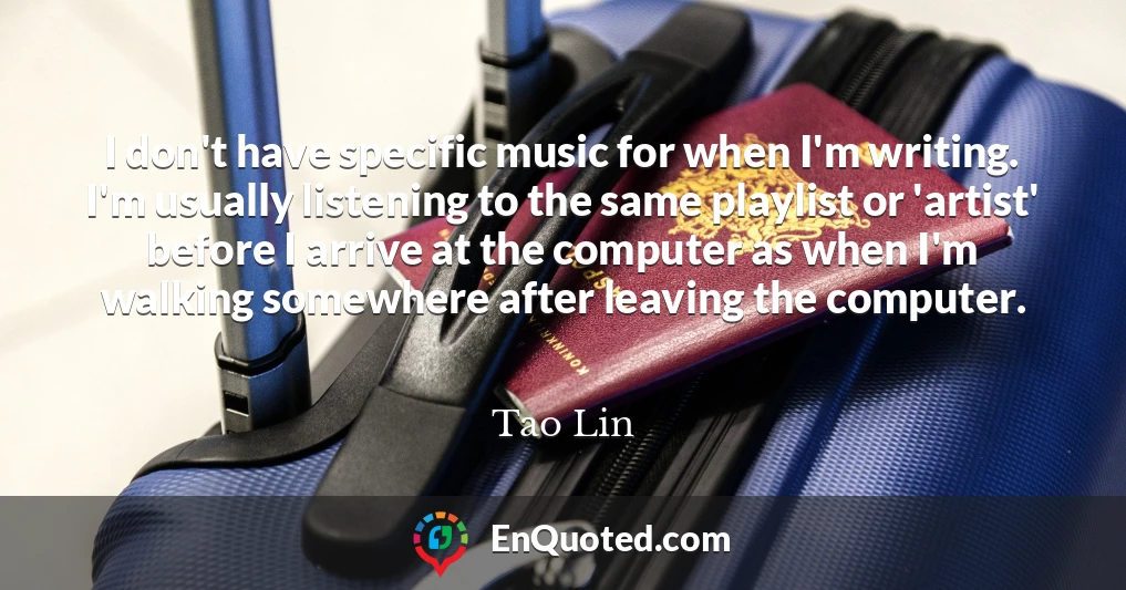 I don't have specific music for when I'm writing. I'm usually listening to the same playlist or 'artist' before I arrive at the computer as when I'm walking somewhere after leaving the computer.
