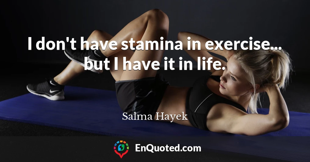 I don't have stamina in exercise... but I have it in life.