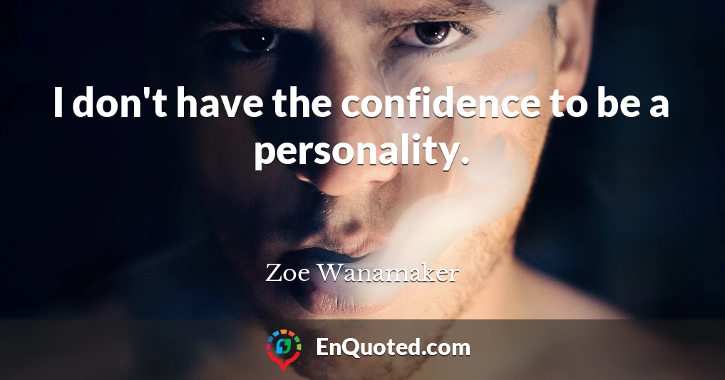 I don't have the confidence to be a personality.