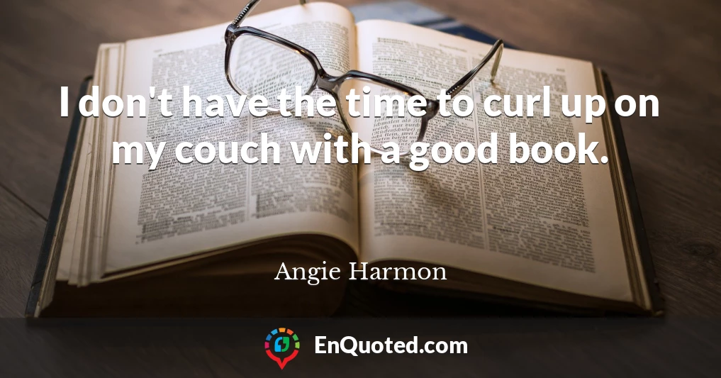 I don't have the time to curl up on my couch with a good book.