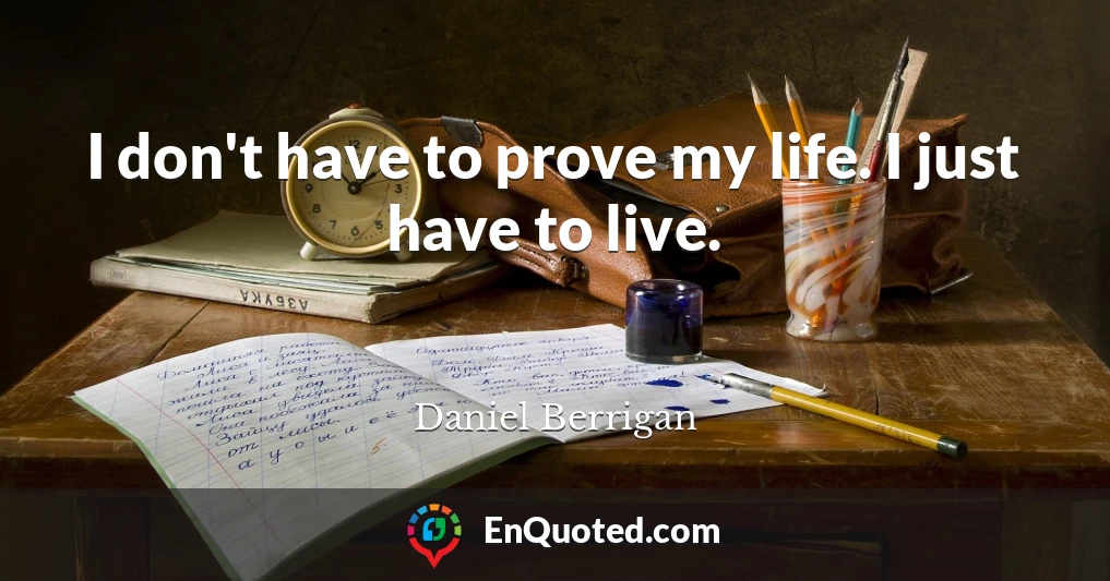 I don't have to prove my life. I just have to live.