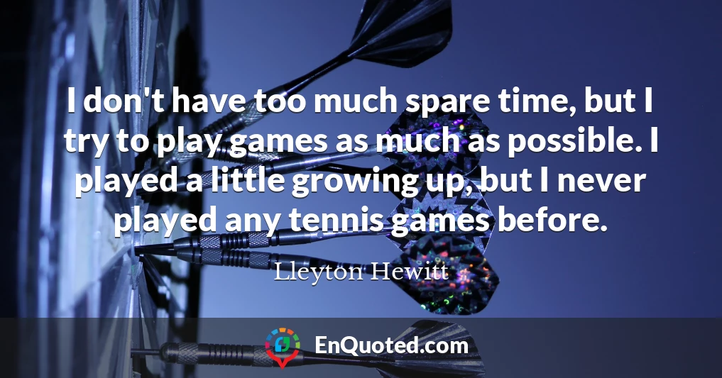 I don't have too much spare time, but I try to play games as much as possible. I played a little growing up, but I never played any tennis games before.