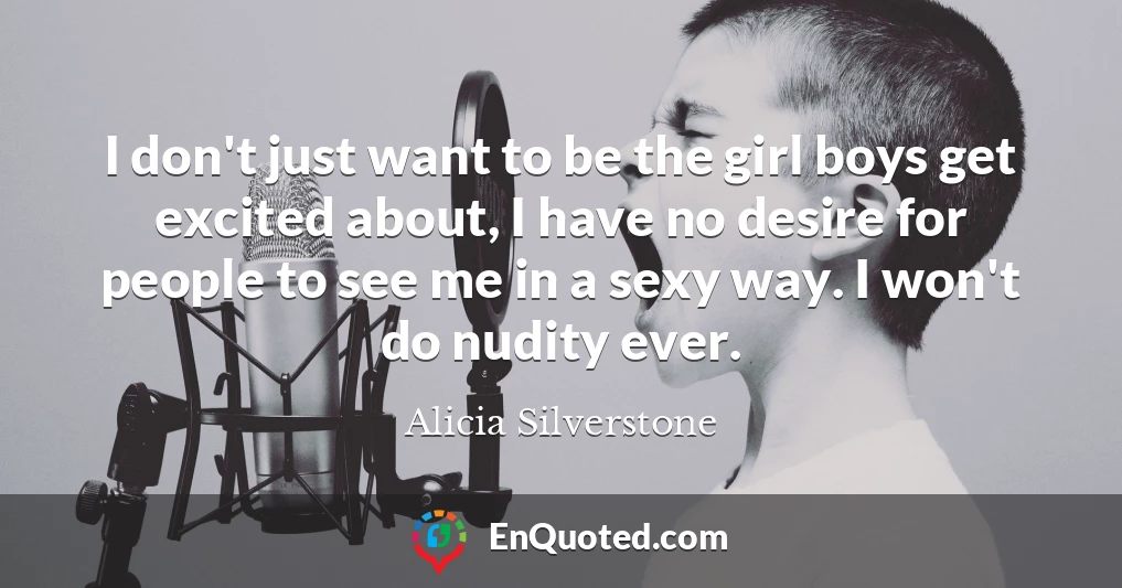 I don't just want to be the girl boys get excited about, I have no desire for people to see me in a sexy way. I won't do nudity ever.