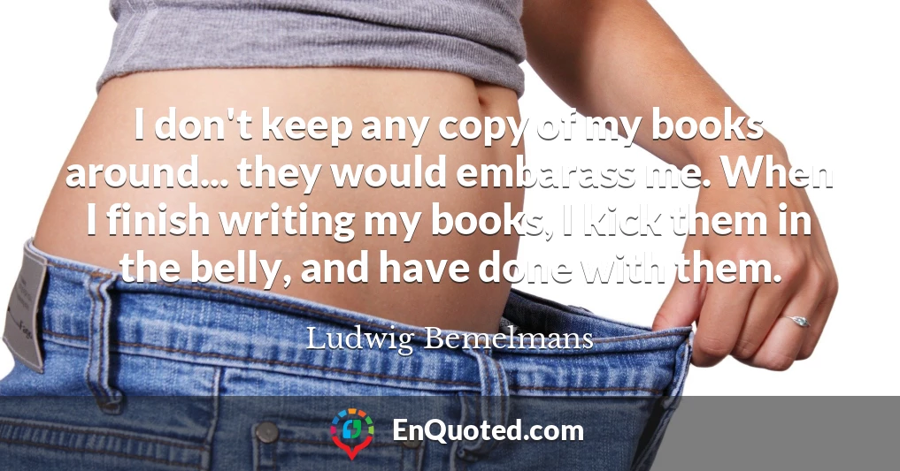 I don't keep any copy of my books around... they would embarass me. When I finish writing my books, I kick them in the belly, and have done with them.