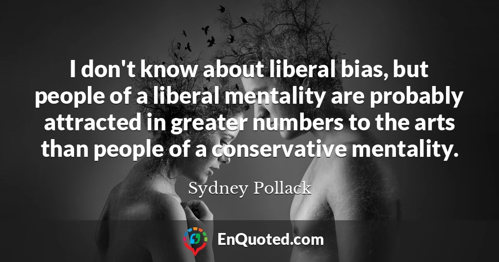 I don't know about liberal bias, but people of a liberal mentality are probably attracted in greater numbers to the arts than people of a conservative mentality.