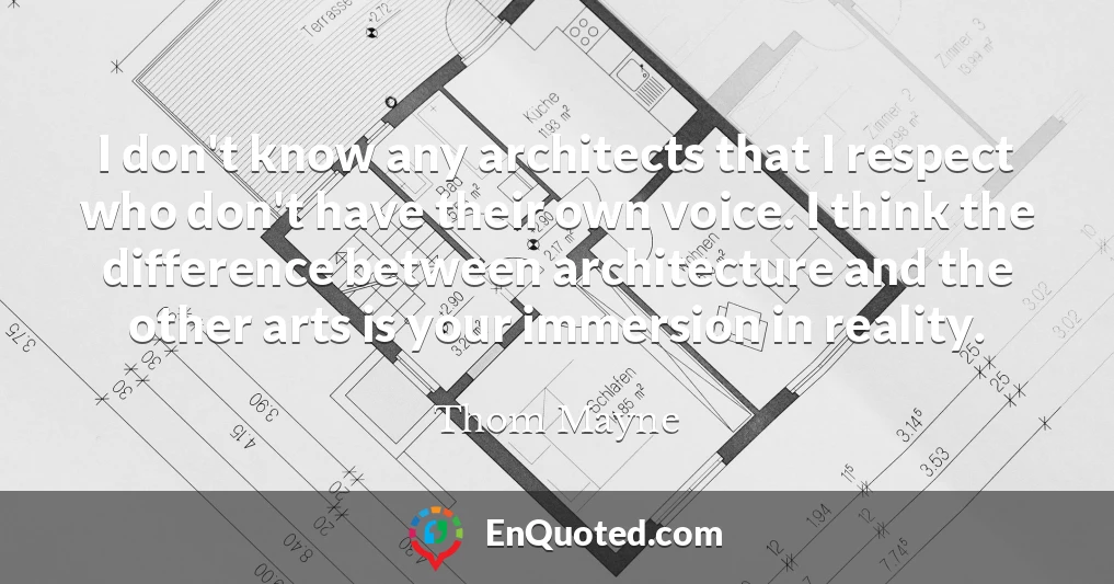 I don't know any architects that I respect who don't have their own voice. I think the difference between architecture and the other arts is your immersion in reality.