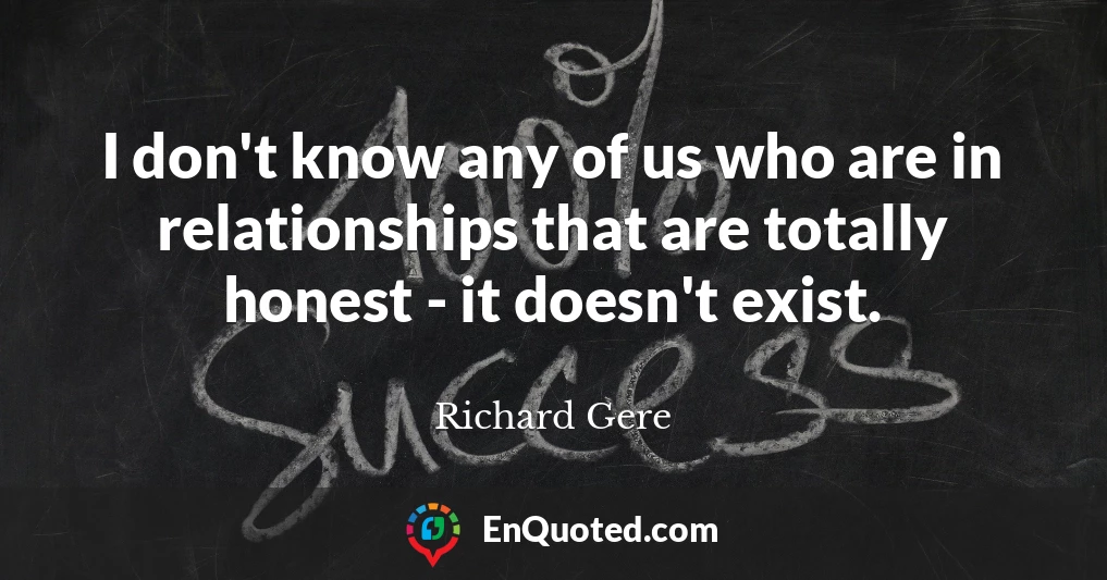 I don't know any of us who are in relationships that are totally honest - it doesn't exist.