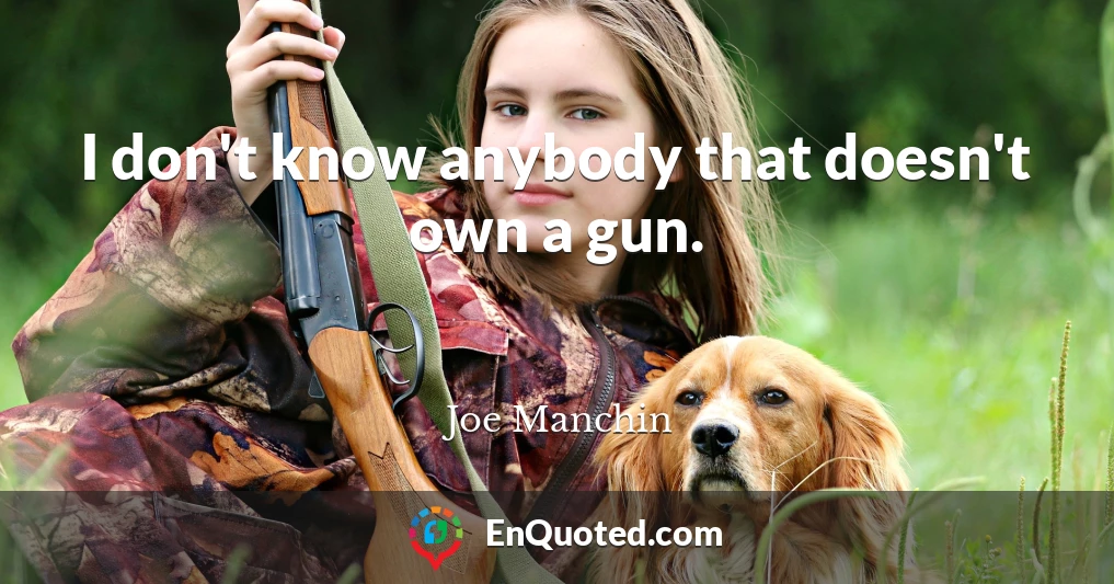 I don't know anybody that doesn't own a gun.