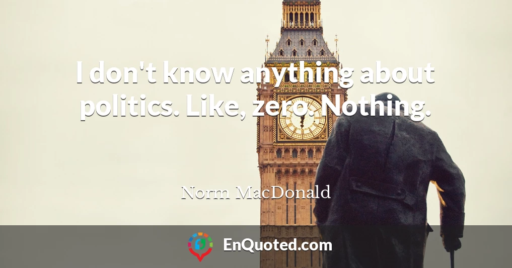 I don't know anything about politics. Like, zero. Nothing.